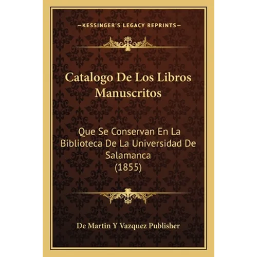 Catalogo De Los Libros Manuscritos: Que Se Conservan En La Biblioteca De La Universidad De Salamanca (1855)