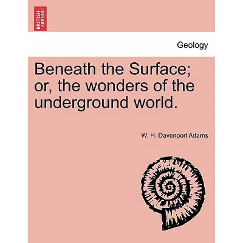 Beneath the Surface; or, the wonders of the underground world.