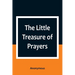 The Little Treasure of Prayers: Being a Translation of the Epitome from the German Larger "Treasure of Prayers" ["Gebets-Schatz"] of the Evangelical L