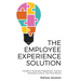 The Employee Experience Solution: Transform Employee Engagement, Improve Workplace Culture, and Drive Results