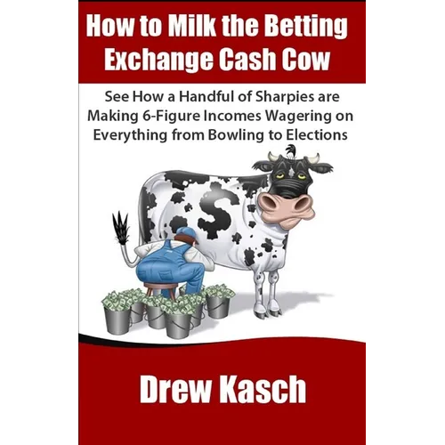 How to Milk the Betting Exchange Cash Cow: See how a handful of sharpies are making 6-figure incomes wagering on everything from bowling to elections