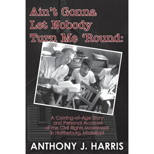 Ain't Gonna Let Nobody Turn Me 'Round: A Coming of age story and a personal account of the Civil Rights Movement in Hattiesburg, Mississippi