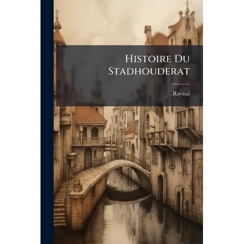 Histoire Du Stadhouderat: Depuis Son Origine Jusqu'a Present...