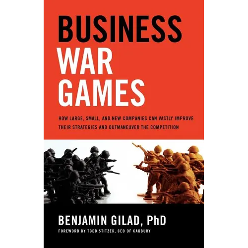 Business War Games: How Large, Small, and New Companies Can Vastly Improve Their Strategies and Outmaneuver the Competition