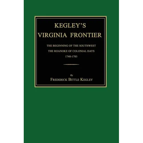 Kegley's Virginia Frontier: The Beginning of the Southwest, the Roanoke of Colonial Days, 1740-1783, with Maps and Illustrations