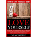 Love Yourself: How To Love Yourself NOW! Stop Hurting, Stop Being Insecure, Gain Self Confidence, Begin Building Relationships, And I