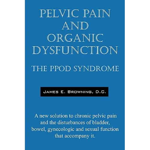 Pelvic Pain and Organic Dysfunction: The Ppod Syndrome - A New Solution to Chronic Pelvic Pain and the Disturbances of Bladder, Bowel, Gynecologic and