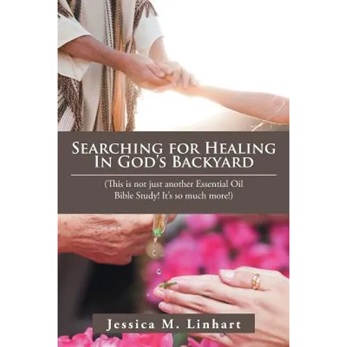 Searching for Healing in God's Backyard: (This Is Not Just Another Essential Oil Bible Study! It'S so Much More!)