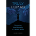 Truly Human: Recovering Your Humanity in a Broken World