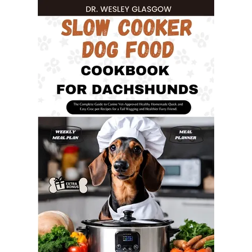 Slow Cooker Dog Food Cookbook for Dachshund: The Complete Guide to Canine Vet-Approved Healthy Homemade Quick and Easy Croc pot Recipes for a Tail Wag