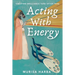 Acting With Energy: Creating Brilliance Take After Take