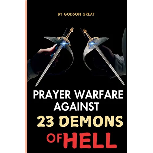 Prayer Warfare Against 23 Demons of Hell: Spiritual Warfare Prayers to Defeat Satan and Demonic Spirits That Attack, Oppress, and Torment Christians