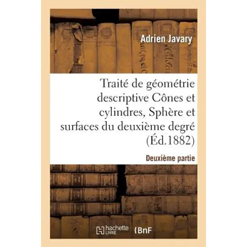 Traité de Géométrie Descriptive. Cônes Et Cylindres, Sphères Et Surfaces Du 2nd Degré (Éd.1881-1882)