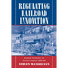 Regulating Railroad Innovation: Business, Technology, and Politics in America, 1840 1920