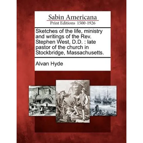 Sketches of the Life, Ministry and Writings of the REV. Stephen West, D.D.: Late Pastor of the Church in Stockbridge, Massachusetts.