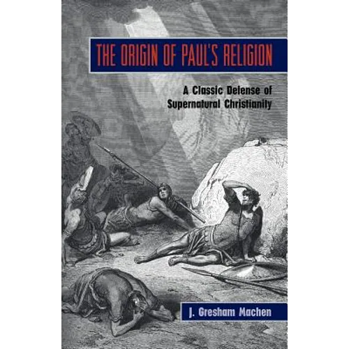 The Origin of Paul's Religion: The Classic Defense of Supernatural Christianity