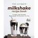 The Ultimate Milkshake Recipe Book: Creamy and Dreamy Homemade Milkshakes to Try