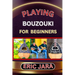 Playing Bouzouki for Beginners: Complete Procedural Melody Guide To Understand, Learn And Master How To Play Bouzouki Like A Pro Even With No Former E