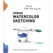 Urban Watercolor Sketching: A Guide to Drawing, Painting, and Storytelling in Color