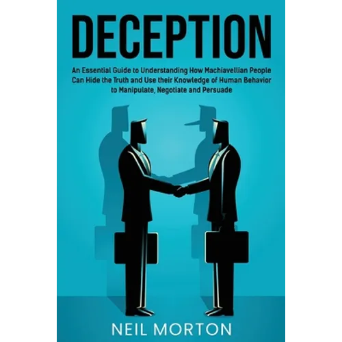 Deception: An Essential Guide to Understanding How Machiavellian People Can Hide the Truth and Use their Knowledge of Human Behav
