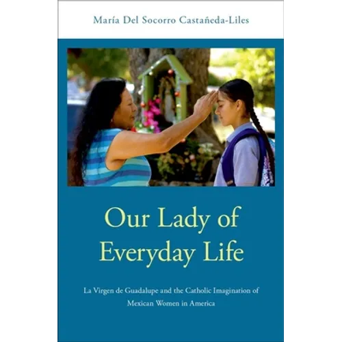 Our Lady of Everyday Life: La Virgen de Guadalupe and the Catholic Imagination of Mexican Women in America - Paperback