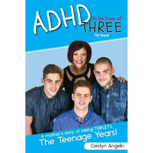 ADHD to the Power of Three - The Sequel: A Mother's Story of Raising Triplets - The Teenage Years!