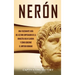 Nerón: Una fascinante guía del último emperador de la dinastía julio-claudia y cómo gobernó el Imperio romano