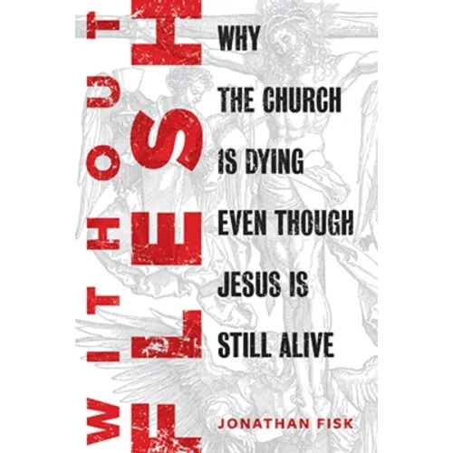Without Flesh: Why the Church Is Dying Even Though Jesus Is Still Alive