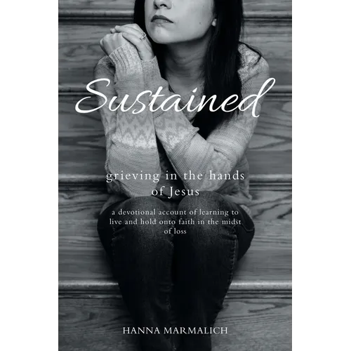 Sustained: grieving in the hands of Jesus a devotional account of learning to live and hold onto faith in the midst of loss
