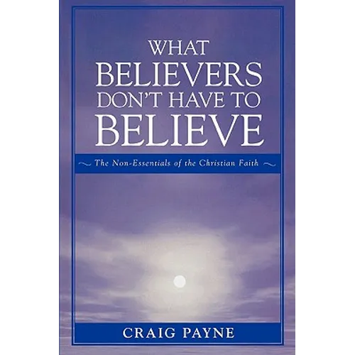 What Believers Don't Have to Believe: The Non-Essentials of the Christian Faith
