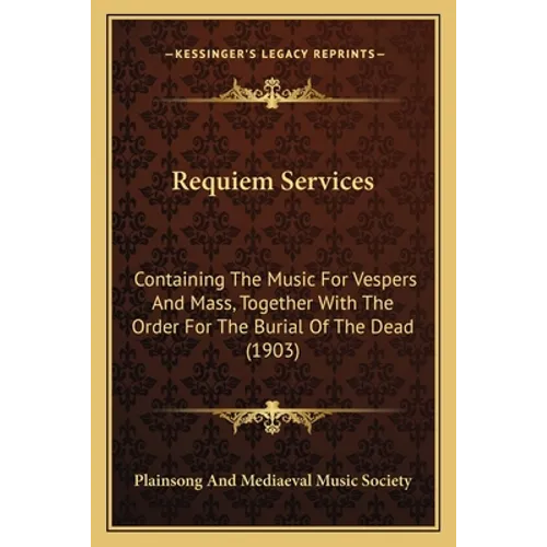 Requiem Services: Containing The Music For Vespers And Mass, Together With The Order For The Burial Of The Dead (1903)