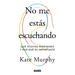 No Me Estás Escuchando / You're Not Listening: What You're Missing and Why It Matters