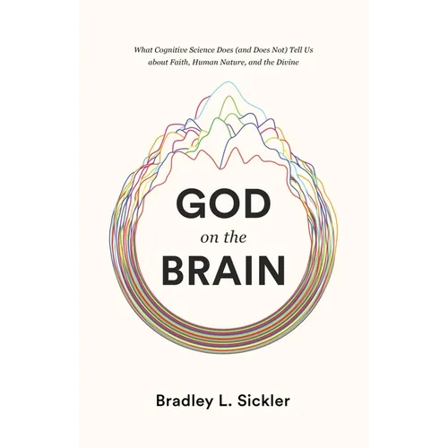 God on the Brain: What Cognitive Science Does (and Does Not) Tell Us about Faith, Human Nature, and the Divine