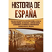 Historia de España: Una guía fascinante de la historia española, desde la Hispania romana, los visigodos, el Imperio español, los Borbones y la guerra