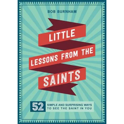 Little Lessons from the Saints: 52 Simple and Surprising Ways to See the Saint in You