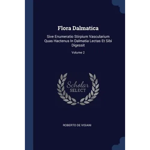 Flora Dalmatica: Sive Enumeratio Stirpium Vascularium Quas Hactenus In Dalmatia Lectas Et Sibi Digessit; Volume 2