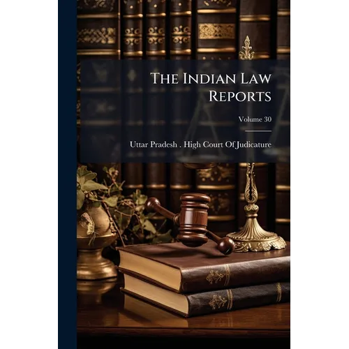 The Indian Law Reports: Allahabad Series. Containing Cases Determined by the High Court at Allahabad and by the Supreme Court of India On Appeal There