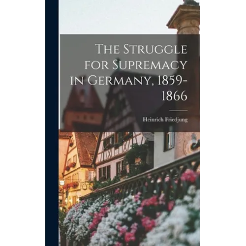 The Struggle for Supremacy in Germany, 1859-1866
