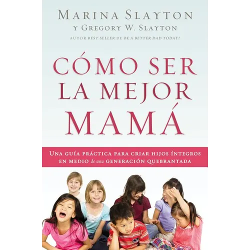 Cómo ser la mejor mamá: Una guía práctica para criar hijos íntegros en medio de una generación quebrantada