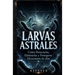 Larvas Astrales: Cómo Detectarlas, Eliminarlas y Protegerse Eficazmente de ellas