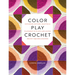 Color Play Crochet: Exploring Pattern, Palettes & Placement with Mix-And-Match Granny Squares & Blocks