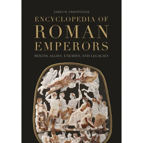 Encyclopedia of Roman Emperors: Reigns, Allies, Enemies, and Legacies