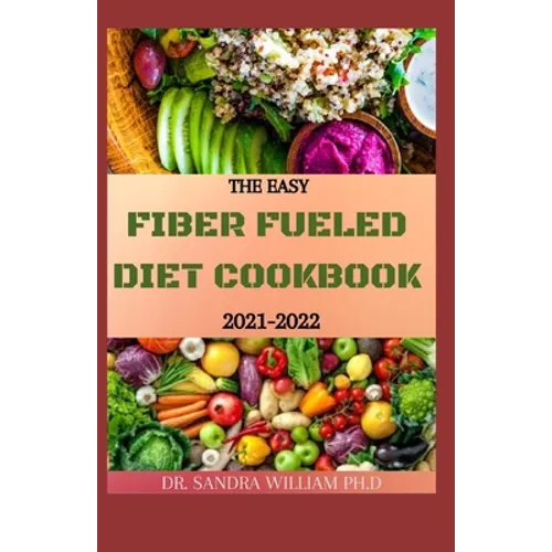 The Easy Fiber Fueled Diet Cookbook 2021-2022: The Plant-Based Gut Health Program for Losing Weight And Restoring Your Health. Including Easy And Deli