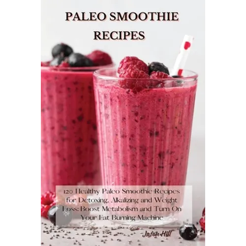 Paleo Smoothie Recipes: 120 Healthy Paleo Smoothie Recipes for Detoxing, Alkalizing and Weight Loss: Boost Metabolism and Turn On Your Fat Bur