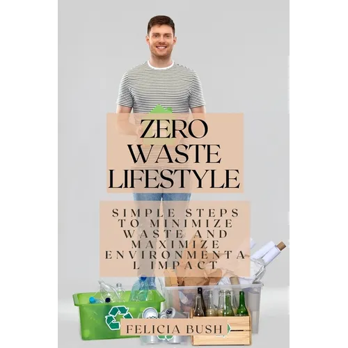 Zero Waste Lifestyle: Simple Steps to Minimize Waste and Maximize Environmental Impact