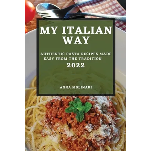 My Italian Way 2022: Authentic Pasta Recipes Made Easy from the Tradition