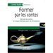 Former par les contes: Recueil de contes et mode d'emploi pour les formations