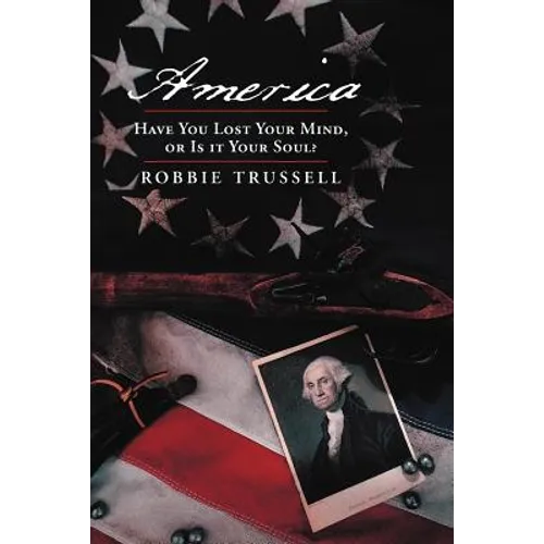 America, Have You Lost Your Mind, or Is It Your Soul?: Can't You Remember the Faith of Your Fathers, or Do You Want To?