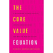 The Core Value Equation: A Framework to Drive Results, Create Limitless Scale and Win the War for Talent