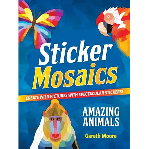 Sticker Mosaics: Amazing Animals: Create Wild Pictures with Spectacular Stickers!